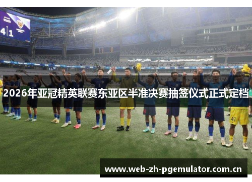 2026年亚冠精英联赛东亚区半准决赛抽签仪式正式定档 2026年亚冠精英联赛东亚区半准决赛抽签仪式正式定档