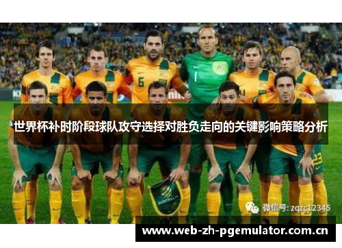 世界杯补时阶段球队攻守选择对胜负走向的关键影响策略分析 世界杯补时阶段球队攻守选择对胜负走向的关键影响策略分析