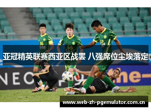 亚冠精英联赛西亚区战罢 八强席位尘埃落定 亚冠精英联赛西亚区战罢 八强席位尘埃落定