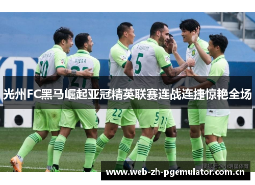 光州FC黑马崛起亚冠精英联赛连战连捷惊艳全场 光州FC黑马崛起亚冠精英联赛连战连捷惊艳全场