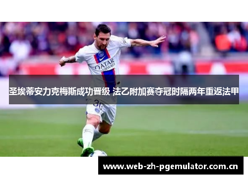 圣埃蒂安力克梅斯成功晋级 法乙附加赛夺冠时隔两年重返法甲 圣埃蒂安力克梅斯成功晋级 法乙附加赛夺冠时隔两年重返法甲