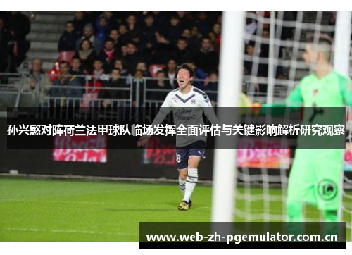 孙兴慜对阵荷兰法甲球队临场发挥全面评估与关键影响解析研究观察 孙兴慜对阵荷兰法甲球队临场发挥全面评估与关键影响解析研究观察
