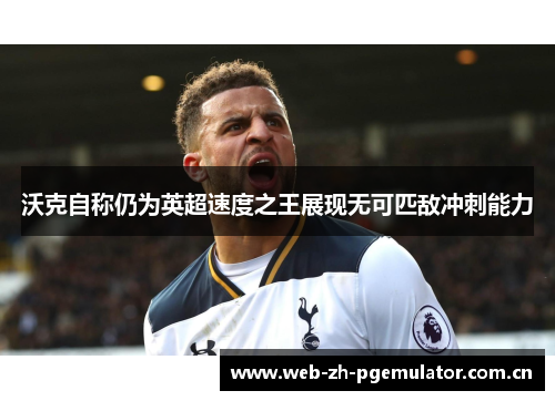 沃克自称仍为英超速度之王展现无可匹敌冲刺能力 沃克自称仍为英超速度之王展现无可匹敌冲刺能力