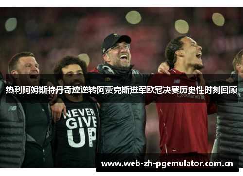 热刺阿姆斯特丹奇迹逆转阿贾克斯进军欧冠决赛历史性时刻回顾 热刺阿姆斯特丹奇迹逆转阿贾克斯进军欧冠决赛历史性时刻回顾
