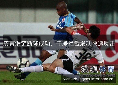 皮蒂滑铲断球成功,干净拦截发动快速反击 皮蒂滑铲断球成功,干净拦截发动快速反击