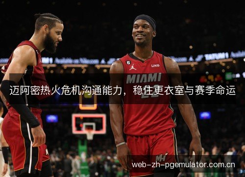 迈阿密热火危机沟通能力，稳住更衣室与赛季命运