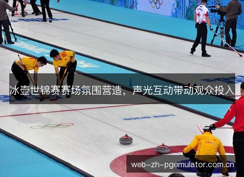冰壶世锦赛赛场氛围营造，声光互动带动观众投入