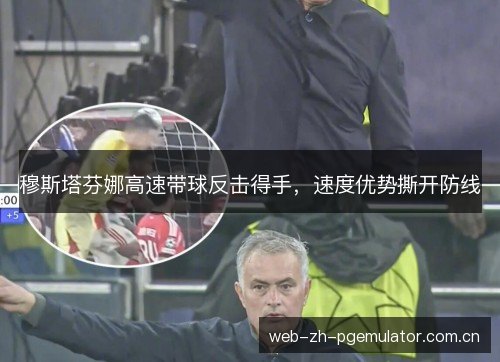 穆斯塔芬娜高速带球反击得手,速度优势撕开防线 穆斯塔芬娜高速带球反击得手,速度优势撕开防线