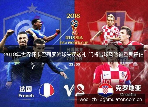 2018年世界杯卡巴列罗传球失误送礼 门将出球风险被重新评估 2018年世界杯卡巴列罗传球失误送礼 门将出球风险被重新评估